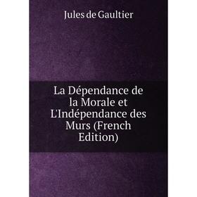 

Книга La Dépendance de la Morale et L'Indépendance des Murs