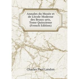 

Книга Annales du Musée et de L'école Moderne des Beaux-arts, Tome Quinzieme (French Edition)