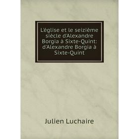 

Книга L'église et le seizième siècle d'Alexandre Borgia à Sixte-Quint: d'Alexandre Borgia à Sixte-Quint