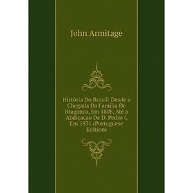 

Книга História Do Brazil: Desde a Chegada Da Família De Braganca, Em 1808, Até a Abdiçacao De D. Pedro I, Em 1831 (Portuguese Edition)