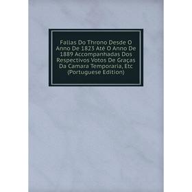 

Книга Fallas Do Throno Desde O Anno De 1823 Até O Anno De 1889 Accompanhadas Dos Respectivos Votos De Graças Da Camara Temporaria, Etc (Portuguese Edi