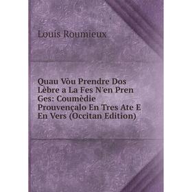 

Книга Quau Vòu Prendre Dos Lèbre a La Fes N'en Pren Ges: Coumèdie Prouvençalo En Tres Ate E En Vers (Occitan Edition)