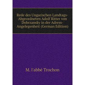 

Книга Rede des Ungarischen Landtags-Abgeordneten Adolf Ritter von Dobrzansky in der Adress-Angelegenheit (German Edition)