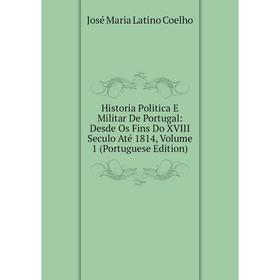 

Книга Historia Politica E Militar De Portugal: Desde Os Fins Do XVIII Seculo Até 1814, Volume 1 (Portuguese Edition)