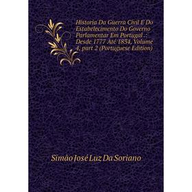 

Книга Historia Da Guerra Civil E Do Estabelecimento Do Governo Parlamentar Em Portugal.: Desde 1777 Até 1834, Volume 4, part 2 (Portuguese Edition)