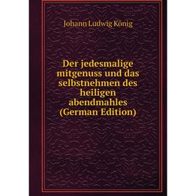 

Книга Der jedesmalige mitgenuss und das selbstnehmen des heiligen abendmahles (German Edition)