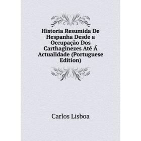 

Книга Historia Resumida De Hespanha Desde a Occupação Dos Carthaginezes Até Á Actualidade (Portuguese Edition)
