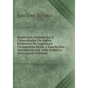 

Книга Repertorio Alphabetico E Chronologico Ou Indice Remissivo Da Legislação Ultramarina Desde a Epocha Das Descobertas Até 1882
