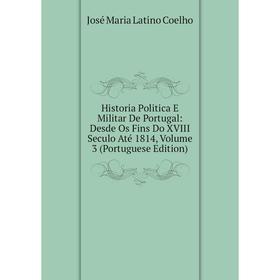 

Книга Historia Politica E Militar De Portugal: Desde Os Fins Do XVIII Seculo Até 1814, Volume 3 (Portuguese Edition)