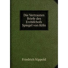 

Книга Die Vertrauten Briefe des Erzbifchofs Spiegel von Köln