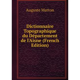 

Книга Dictionnaire Topographique du Département de l'Aisne (French Edition)