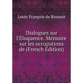 

Книга Dialogues sur l'Éloquence. Mémoire sur les occupations de (French Edition)