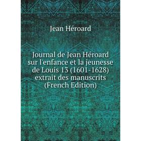 

Книга Journal de Jean Héroard sur l'enfance et la jeunesse de Louis 13 (1601-1628) extrait des manuscrits