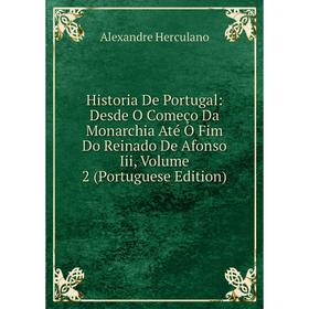 

Книга Historia De Portugal: Desde O Começo Da Monarchia Até O Fim Do Reinado De Afonso Iii, Volume 2 (Portuguese Edition)