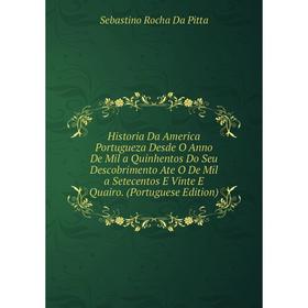 

Книга Historia Da America Portugueza Desde O Anno De Mil a Quinhentos Do Seu Descobrimento Ate O De Mil a Setecentos E Vinte E Quairo. (Portuguese Edi