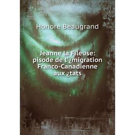 

Книга Jeanne la Fileuse: pisode de l'¿migration Franco-Canadienne aux ¿tats