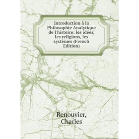 

Книга Introduction à la Philosophie Analytique de l'histoire: les idées, les religions, les systèmes (French Edition)