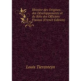 

Книга Histoire des Origines: des Développements et du Rôle des Officiers Fiscaux (French Edition)