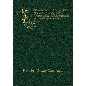 

Книга Historia Do Brasil Desde O Seu Descobrimento Por Pedro Alvares Cabral Até Á Abdicação Do Imperador D. Pedro I Volume 1