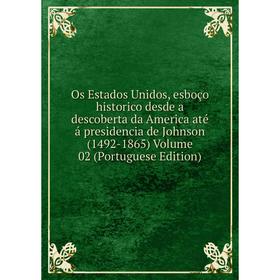 

Книга Os Estados Unidos, esboço historico desde a descoberta da America até á presidencia de Johnson (1492-1865) Volume 02 (Portuguese Edition)