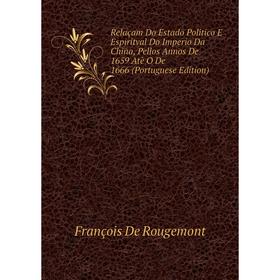 

Книга Relaçam Do Estado Politico E Espiritval Do Imperio Da China, Pellos Annos De 1659 Atè O De 1666 (Portuguese Edition)