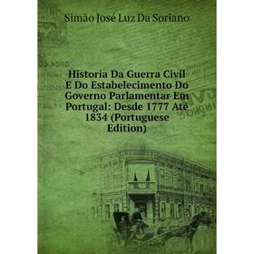 

Книга Historia Da Guerra Civil E Do Estabelecimento Do Governo Parlamentar Em Portugal: Desde 1777 Até 1834 (Portuguese Edition)