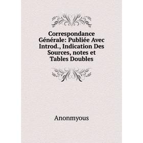 

Книга Correspondance Générale: Publiée Avec Introd., Indication Des Sources, notes et Tables Doubles