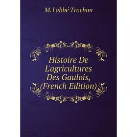 

Книга Histoire De L'agricultures Des Gaulois, (French Edition)