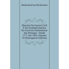 

Книга Historia Da Guerra Civil E Do Estabelecimento Do Governo Parlamentar Em Portugal: Desde 1777 Até 1834, Volume 10 (Portuguese Edition)