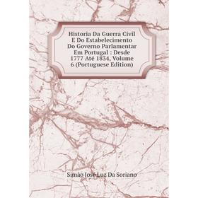 

Книга Historia Da Guerra Civil E Do Estabelecimento Do Governo Parlamentar Em Portugal: Desde 1777 Até 1834, Volume 6 (Portuguese Edition)