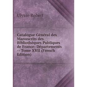 

Книга Catalogue Général des Manuscrits des Bibliothèques Publiques de France: Départements -- Tome XVII (French Edition)