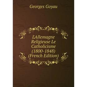 

Книга L'Allemagne Religieuse Le Catholicisme (1800-1848)