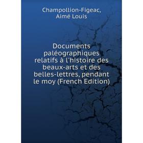 

Книга Documents paléographiques relatifs à l'histoire des beaux-arts et des belles-lettres, pendant le moy (French Edition)