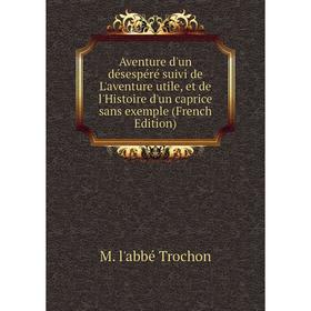 

Книга Aventure d'un désespéré suivi de L'aventure utile, et de l'Histoire d'un caprice sans exemple (French Edition)