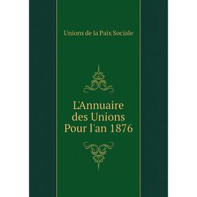 

Книга L'Annuaire des Unions Pour l'an 1876