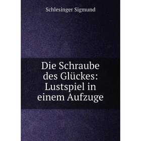 

Книга Die Schraube des Glückes: Lustspiel in einem Aufzuge