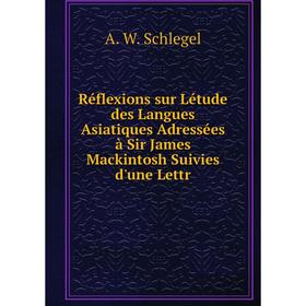 

Книга Réflexions sur Létude des Langues Asiatiques Adressées à Sir James Mackintosh Suivies d'une Lettr