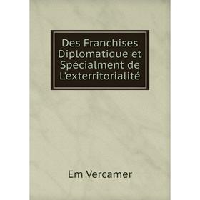 

Книга Des Franchises Diplomatique et Spécialment de L'exterritorialité