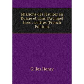 

Книга Missions des Jésuites en Russie et dans l'Archipel Grec: Lettres