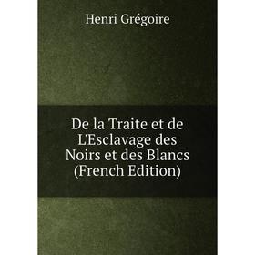 

Книга De la Traite et de L'Esclavage des Noirs et des Blancs (French Edition)