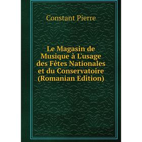 

Книга Le Magasin de Musique à L'usage des Fêtes Nationales et du Conservatoire (Romanian Edition)