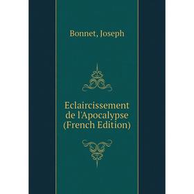

Книга Eclaircissement de l'Apocalypse (French Edition)