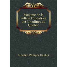 

Книга Madame de la Peltrie Fondatrice des Ursulines de Québec