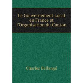 

Книга Le Gouvernement Local en France et l'Organisation du Canton