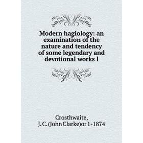 

Книга Modern hagiology: an examination of the nature and tendency of some legendary and devotional works l