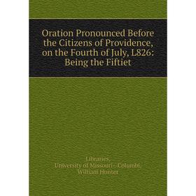 

Книга Oration Pronounced Before the Citizens of Providence, on the Fourth of July, L826: Being the Fiftiet