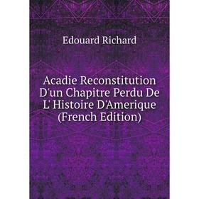 

Книга Acadie Reconstitution D'un Chapitre Perdu De L' Histoire D'Amerique (French Edition)