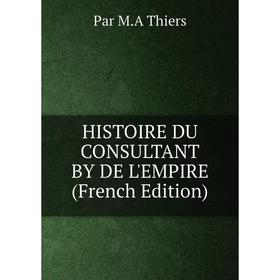 

Книга HISTOIRE DU CONSULTANT BY DE L'EMPIRE (French Edition)