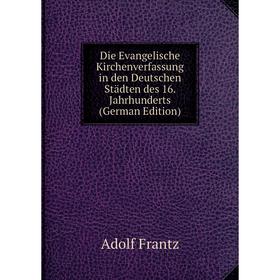 

Книга Die Evangelische Kirchenverfassung in den Deutschen Städten des 16. Jahrhunderts (German Edition)