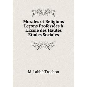 

Книга Morales et Religions Leçons Professées à L'Ecole des Hautes Etudes Sociales
